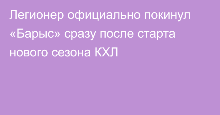 Легионер официально покинул «Барыс» сразу после старта нового сезона КХЛ