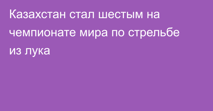 Казахстан стал шестым на чемпионате мира по стрельбе из лука
