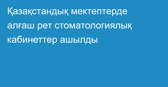 Қазақстандық мектептерде алғаш рет стоматологиялық кабинеттер ашылды