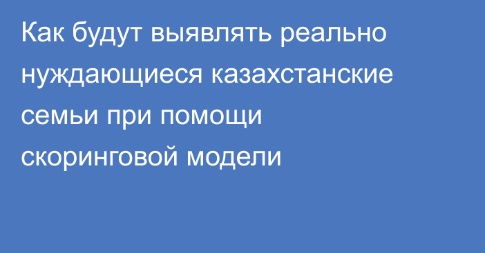 Как будут выявлять реально нуждающиеся казахстанские семьи при помощи скоринговой модели