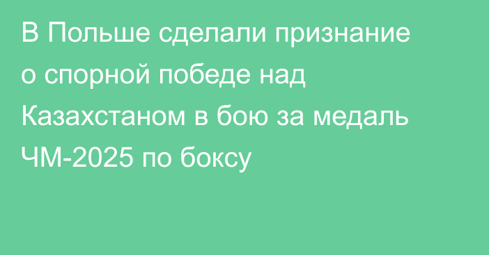 В Польше сделали признание о спорной победе над Казахстаном в бою за медаль ЧМ-2025 по боксу