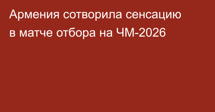 Армения сотворила сенсацию в матче отбора на ЧМ-2026