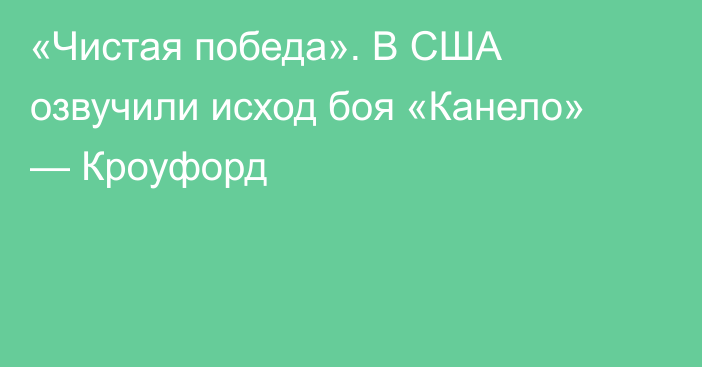 «Чистая победа». В США озвучили исход боя «Канело» — Кроуфорд