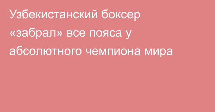 Узбекистанский боксер «забрал» все пояса у абсолютного чемпиона мира
