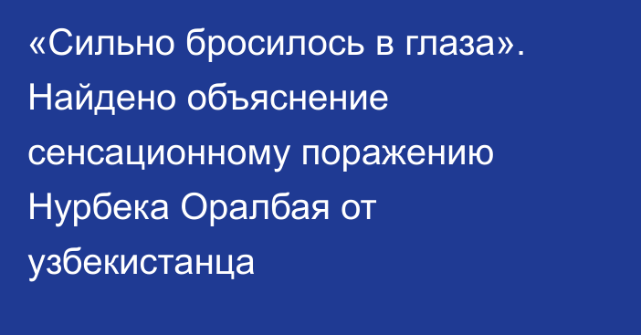 «Сильно бросилось в глаза». Найдено объяснение сенсационному поражению Нурбека Оралбая от узбекистанца