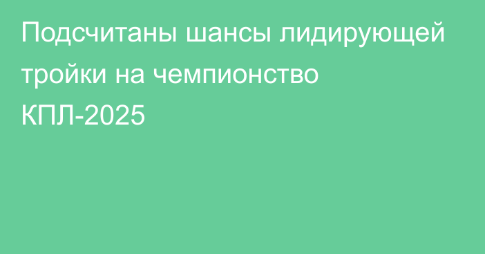 Подсчитаны шансы лидирующей тройки на чемпионство КПЛ-2025