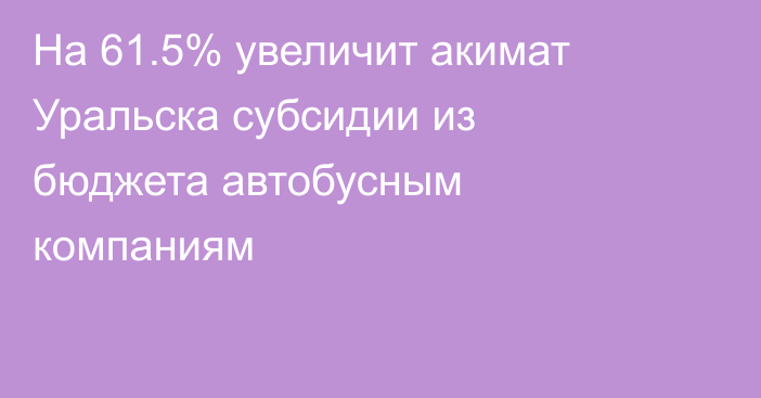 На 61.5% увеличит акимат Уральска субсидии из бюджета автобусным компаниям