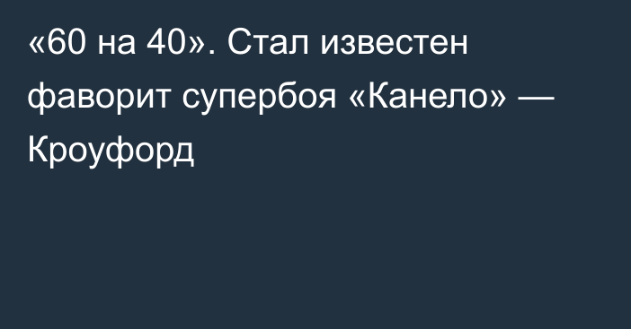 «60 на 40». Стал известен фаворит супербоя «Канело» — Кроуфорд