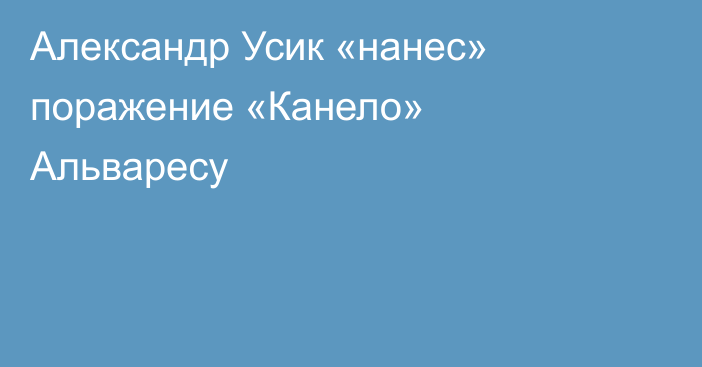 Александр Усик «нанес» поражение «Канело» Альваресу