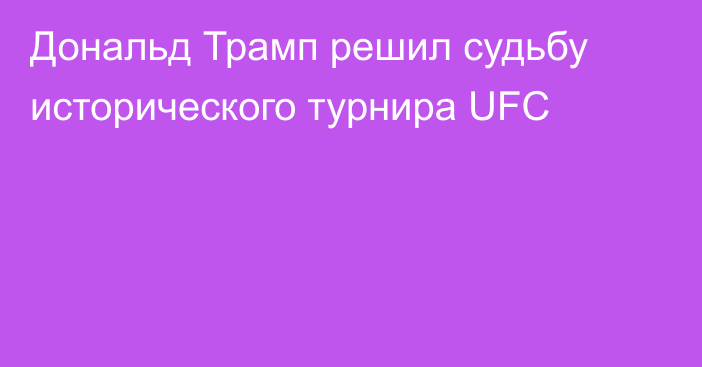 Дональд Трамп решил судьбу исторического турнира UFC