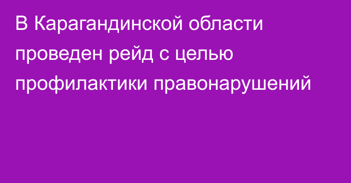 В Карагандинской области проведен рейд с целью профилактики правонарушений