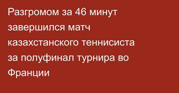 Разгромом за 46 минут завершился матч казахстанского теннисиста за полуфинал турнира во Франции