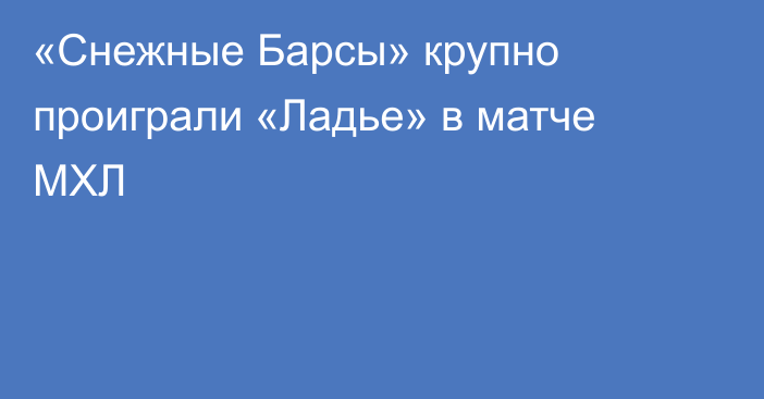 «Снежные Барсы» крупно проиграли «Ладье» в матче МХЛ