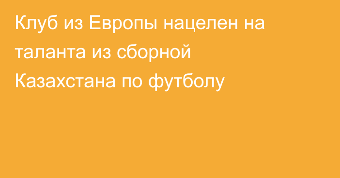 Клуб из Европы нацелен на таланта из сборной Казахстана по футболу