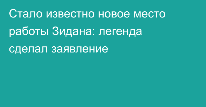 Стало известно новое место работы Зидана: легенда сделал заявление