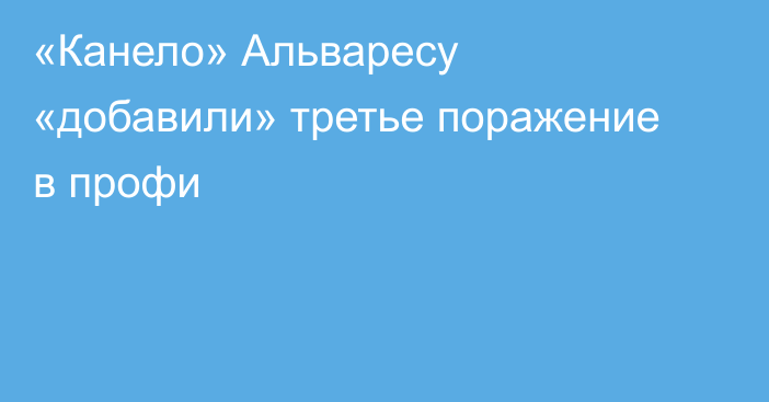 «Канело» Альваресу «добавили» третье поражение в профи