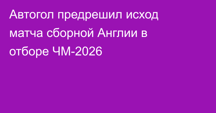 Автогол предрешил исход матча сборной Англии в отборе ЧМ-2026