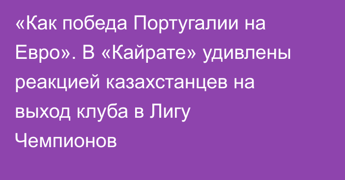 «Как победа Португалии на Евро». В «Кайрате» удивлены реакцией казахстанцев на выход клуба в Лигу Чемпионов