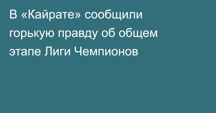 В «Кайрате» сообщили горькую правду об общем этапе Лиги Чемпионов