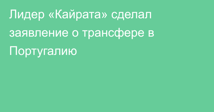Лидер «Кайрата» сделал заявление о трансфере в Португалию