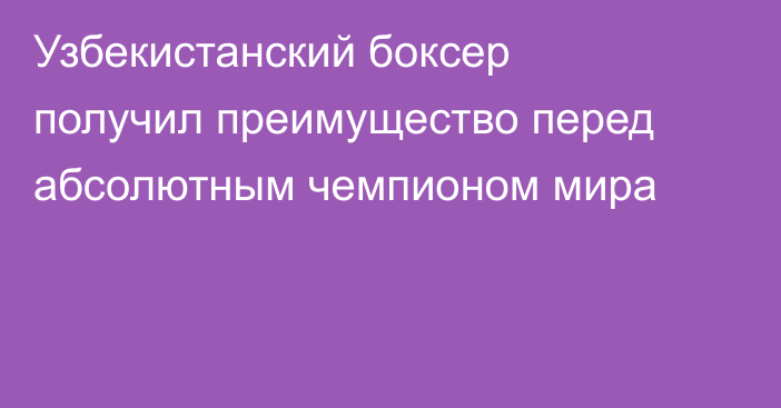 Узбекистанский боксер получил преимущество перед абсолютным чемпионом мира