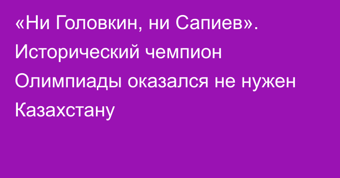 «Ни Головкин, ни Сапиев». Исторический чемпион Олимпиады оказался не нужен Казахстану