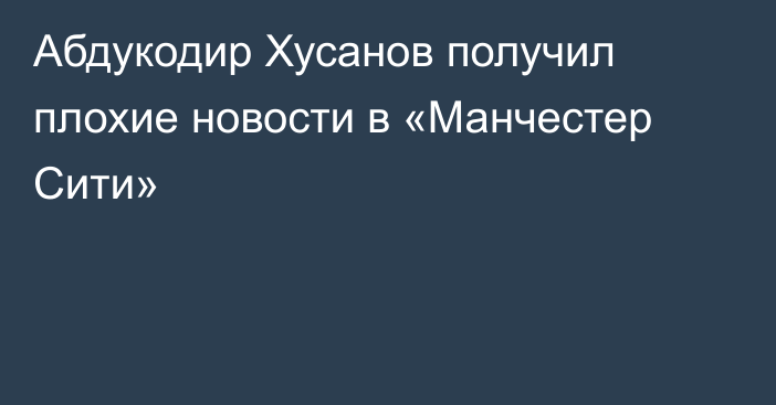 Абдукодир Хусанов получил плохие новости в «Манчестер Сити»