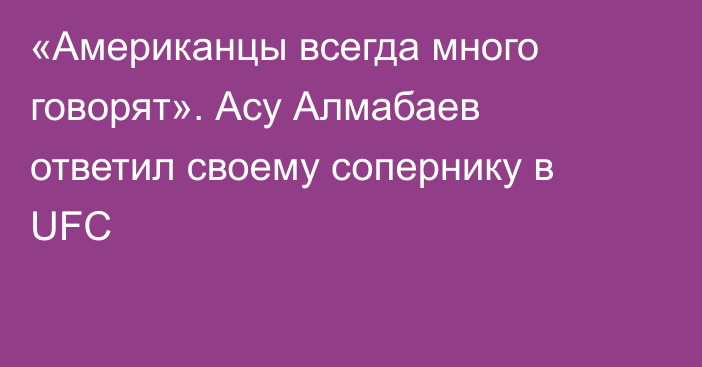 «Американцы всегда много говорят». Асу Алмабаев ответил своему сопернику в UFC