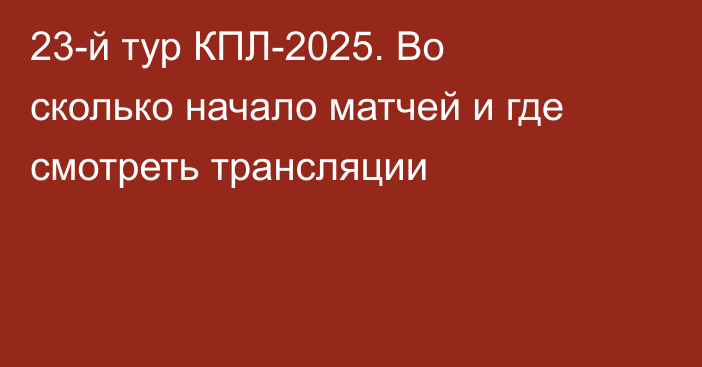 23-й тур КПЛ-2025. Во сколько начало матчей и где смотреть трансляции