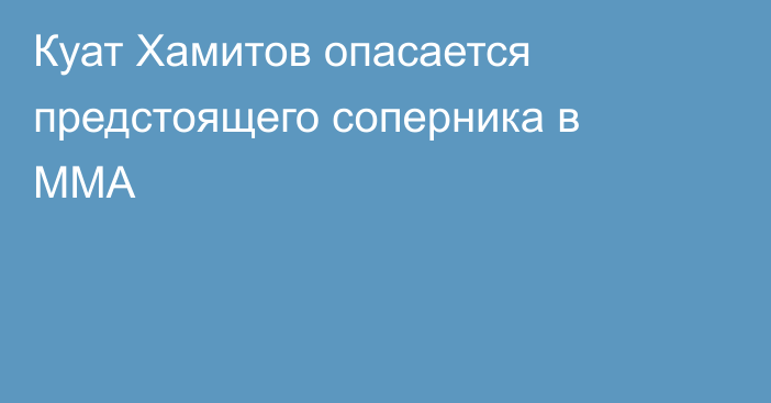 Куат Хамитов опасается предстоящего соперника в ММА
