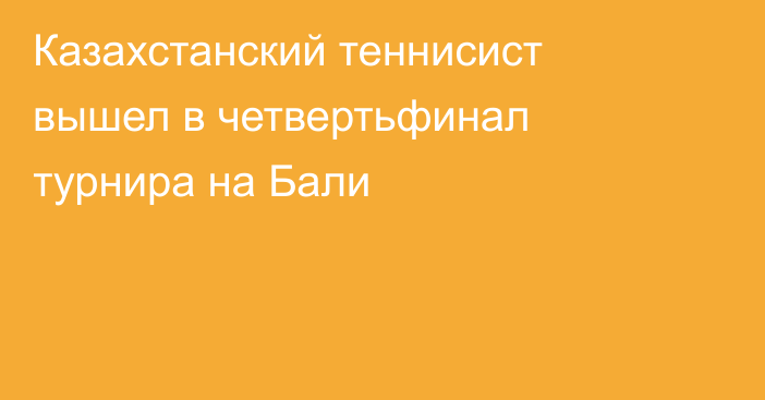 Казахстанский теннисист вышел в четвертьфинал турнира на Бали
