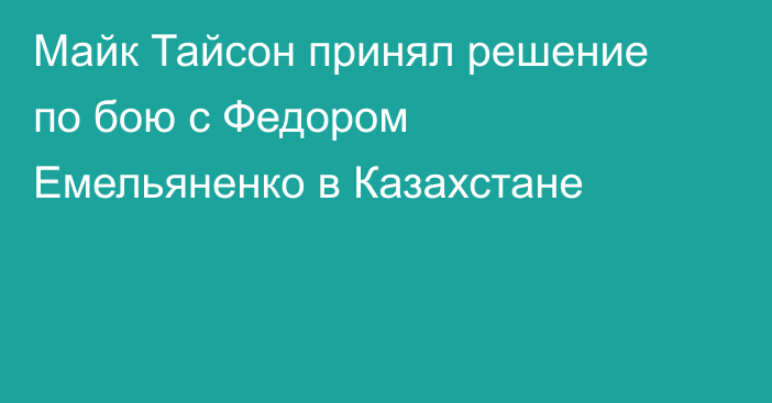 Майк Тайсон принял решение по бою с Федором Емельяненко в Казахстане
