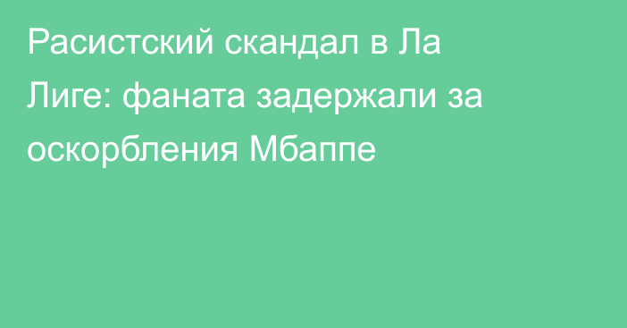 Расистский скандал в Ла Лиге: фаната задержали за оскорбления Мбаппе