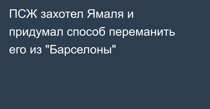 ПСЖ захотел Ямаля и придумал способ переманить его из 
