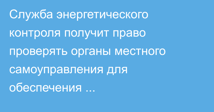 Служба энергетического контроля получит право проверять органы местного самоуправления для обеспечения энергобезопасности