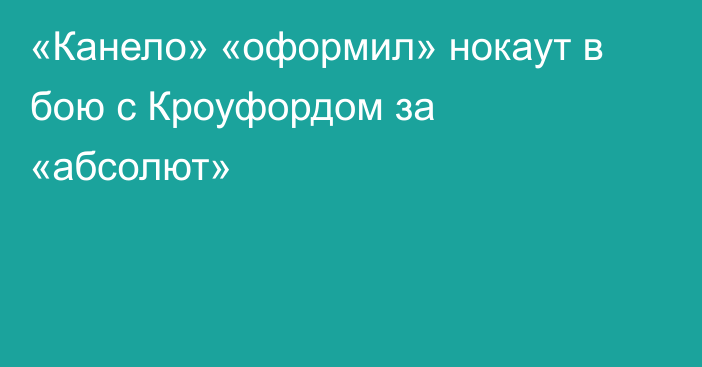 «Канело» «оформил» нокаут в бою с Кроуфордом за «абсолют»