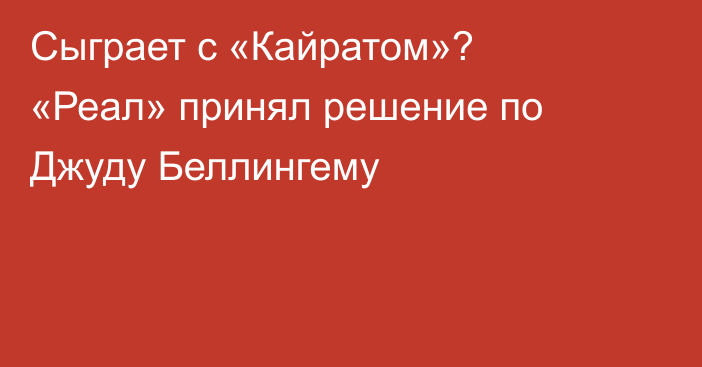 Сыграет с «Кайратом»? «Реал» принял решение по Джуду Беллингему