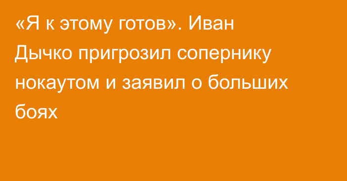 «Я к этому готов». Иван Дычко пригрозил сопернику нокаутом и заявил о больших боях