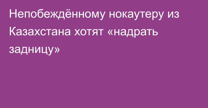 Непобеждённому нокаутеру из Казахстана хотят «надрать задницу»