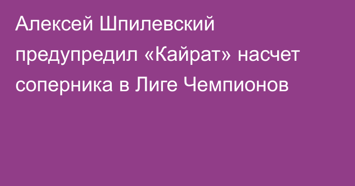 Алексей Шпилевский предупредил «Кайрат» насчет соперника в Лиге Чемпионов