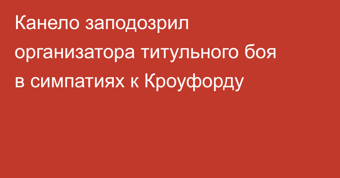 Канело заподозрил организатора титульного боя в симпатиях к Кроуфорду