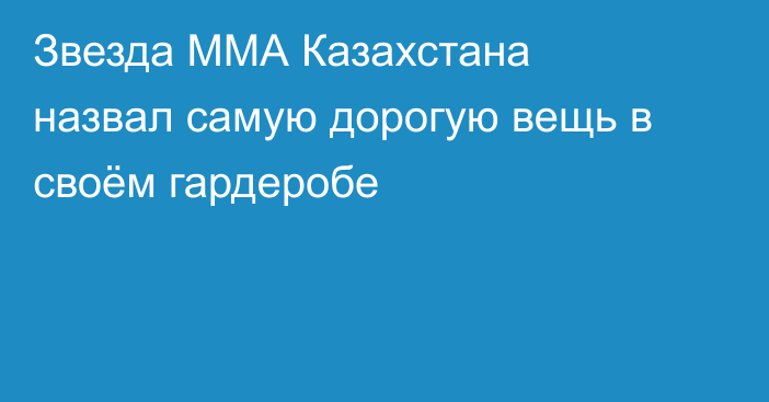 Звезда ММА Казахстана назвал самую дорогую вещь в своём гардеробе