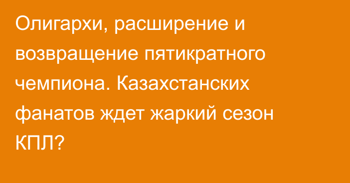 Олигархи, расширение и возвращение пятикратного чемпиона. Казахстанских фанатов ждет жаркий сезон КПЛ?