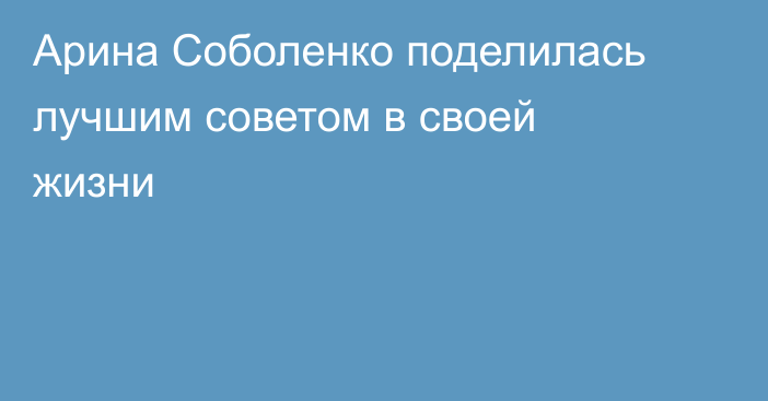 Арина Соболенко поделилась лучшим советом в своей жизни