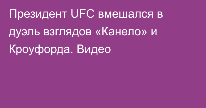 Президент UFC вмешался в дуэль взглядов «Канело» и Кроуфорда. Видео