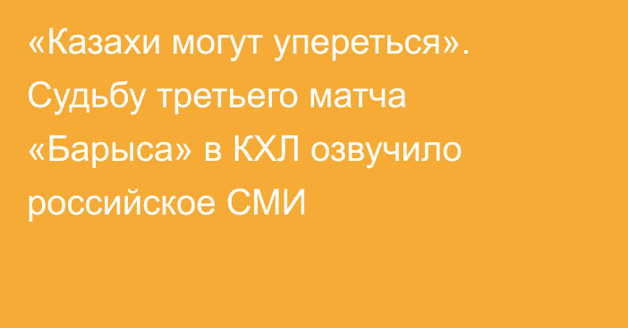 «Казахи могут упереться». Судьбу третьего матча «Барыса» в КХЛ озвучило российское СМИ