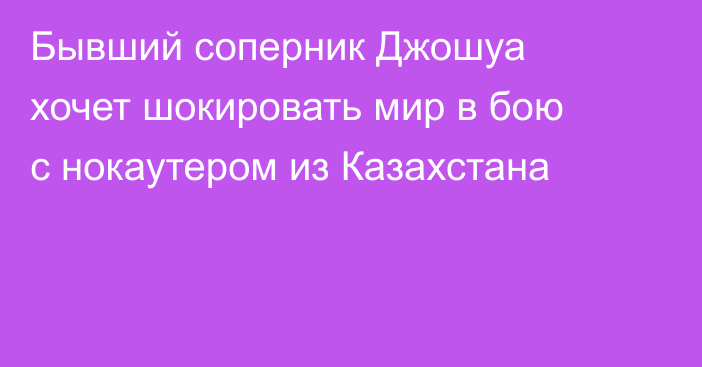 Бывший соперник Джошуа хочет шокировать мир в бою с нокаутером из Казахстана