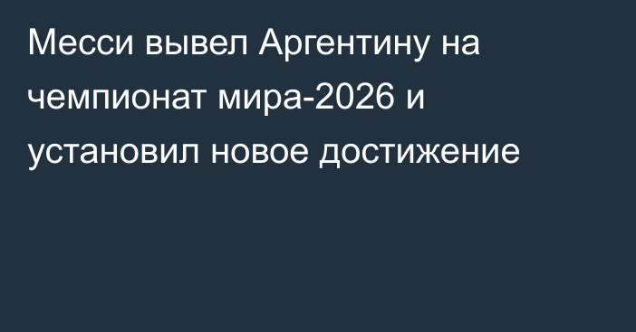 Месси вывел Аргентину на чемпионат мира-2026 и установил новое достижение