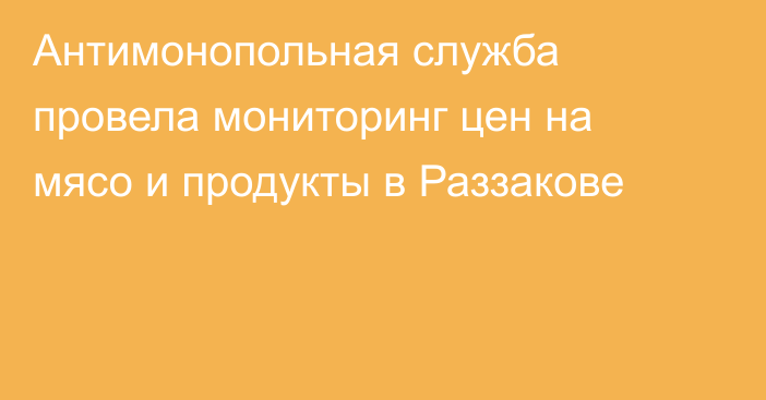 Антимонопольная служба провела мониторинг цен на мясо и продукты в Раззакове