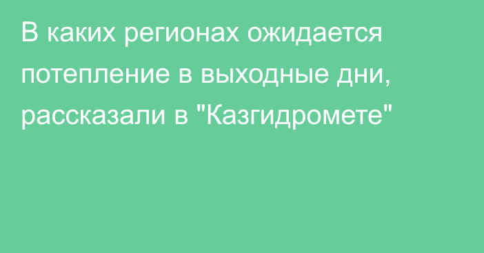 В каких регионах ожидается потепление в выходные дни, рассказали в 